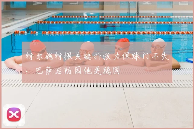 特尔施特根关键扑救力保球门不失，巴萨后防因他更稳固