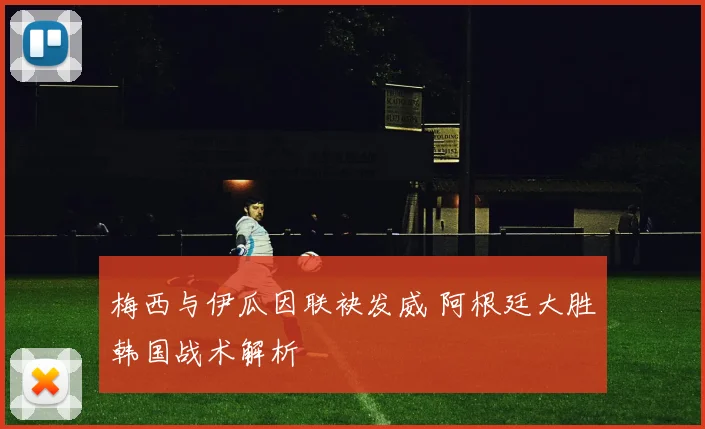 梅西与伊瓜因联袂发威 阿根廷大胜韩国战术解析