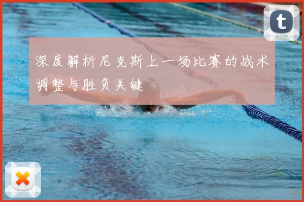 深度解析尼克斯上一场比赛的战术调整与胜负关键