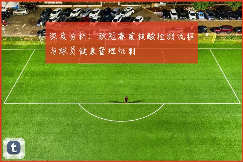 深度分析：欧冠赛前核酸检测流程与球员健康管理机制