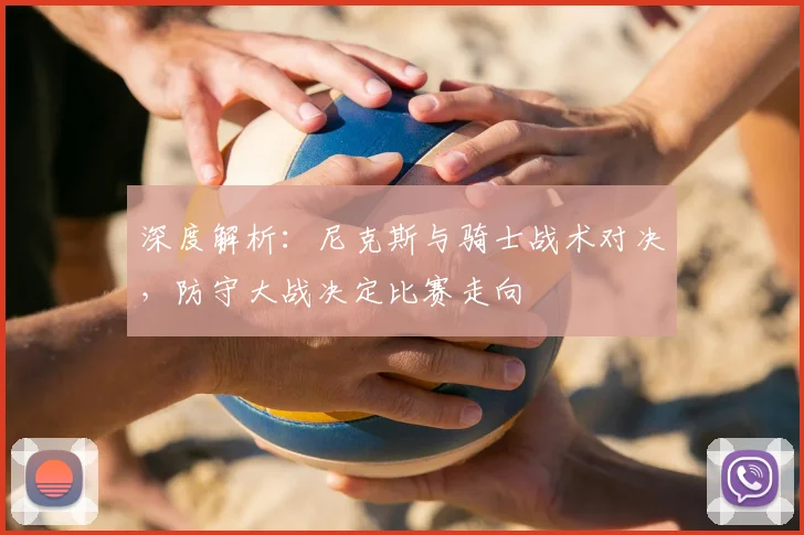 深度解析：尼克斯与骑士战术对决，防守大战决定比赛走向