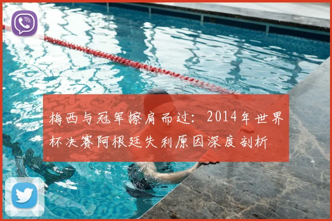 梅西与冠军擦肩而过：2014年世界杯决赛阿根廷失利原因深度剖析