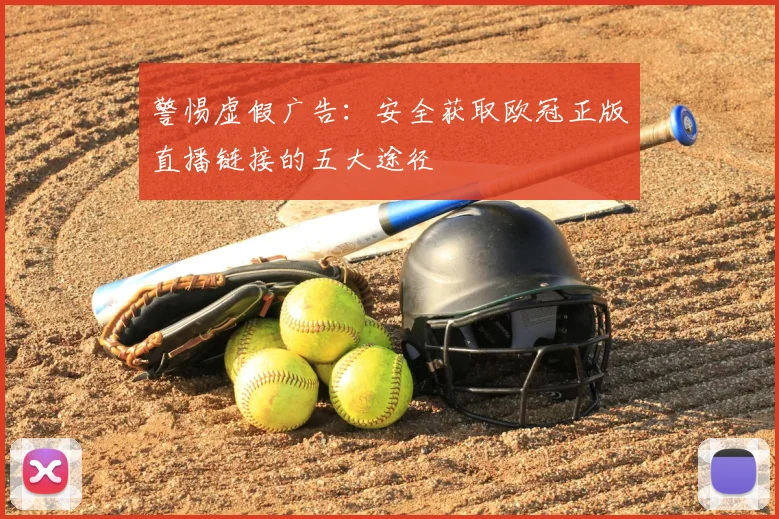 警惕虚假广告：安全获取欧冠正版直播链接的五大途径