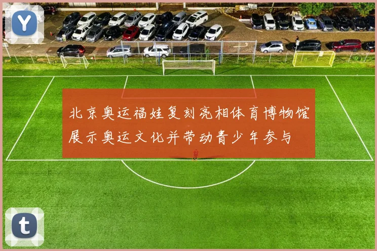 北京奥运福娃复刻亮相体育博物馆展示奥运文化并带动青少年参与