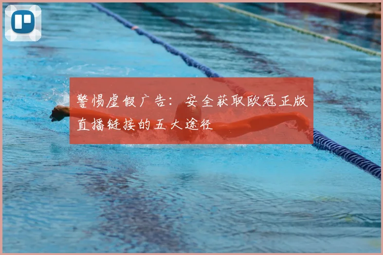 警惕虚假广告：安全获取欧冠正版直播链接的五大途径