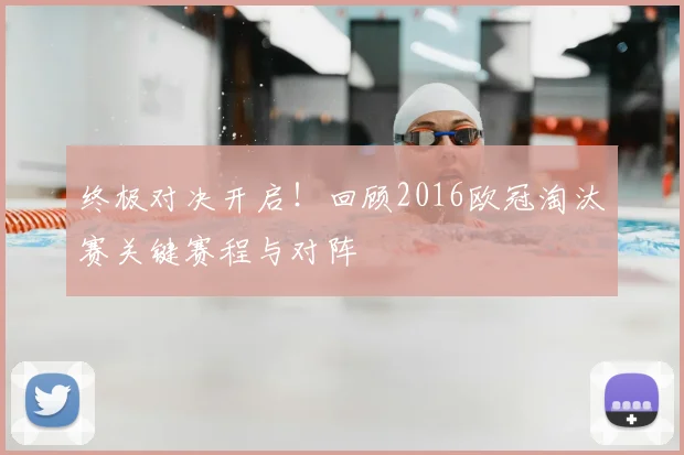 终极对决开启！回顾2016欧冠淘汰赛关键赛程与对阵