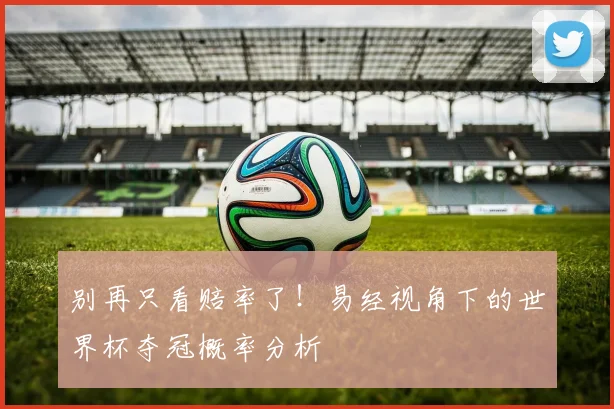 别再只看赔率了！易经视角下的世界杯夺冠概率分析