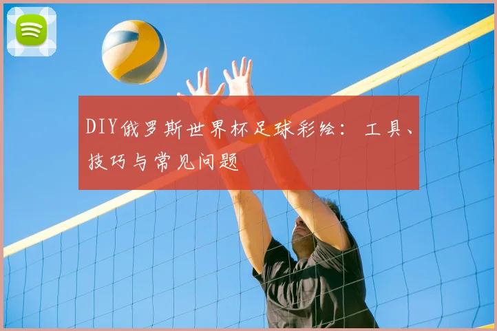 DIY俄罗斯世界杯足球彩绘：工具、技巧与常见问题