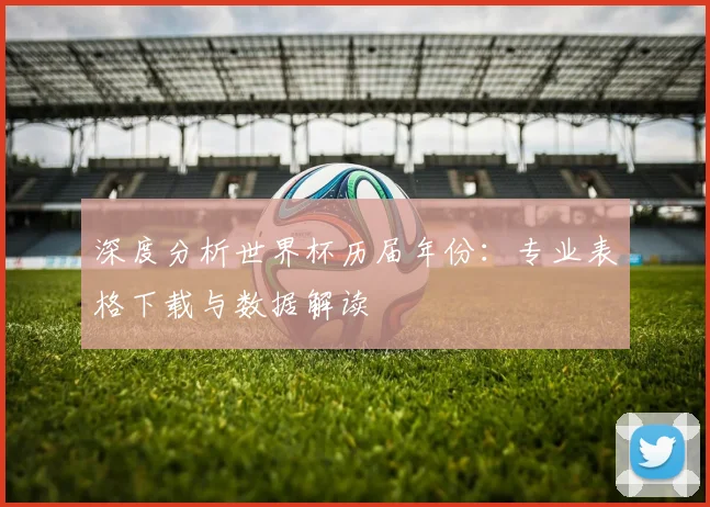 深度分析世界杯历届年份：专业表格下载与数据解读