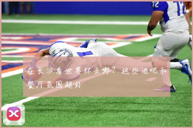 在长沙看世界杯去哪？这些酒吧和餐厅氛围超好