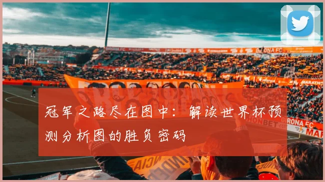 冠军之路尽在图中：解读世界杯预测分析图的胜负密码