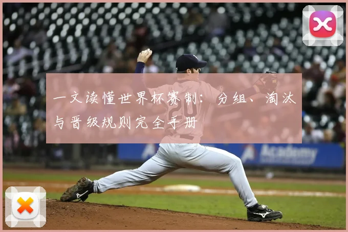 一文读懂世界杯赛制：分组、淘汰与晋级规则完全手册