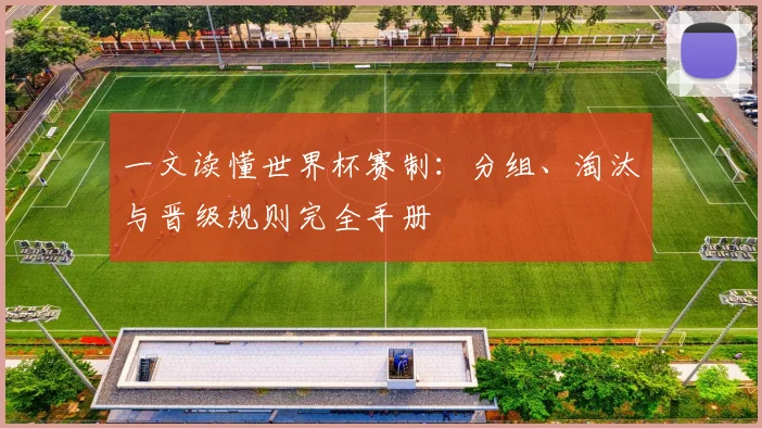 一文读懂世界杯赛制:分组、淘汰与晋级规则完全手册