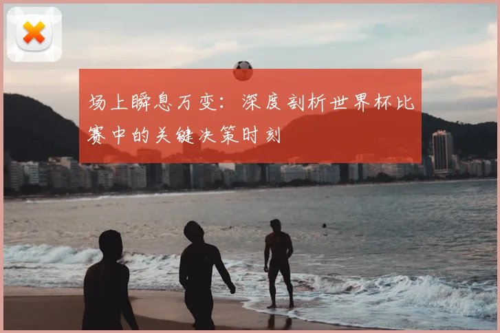 场上瞬息万变：深度剖析世界杯比赛中的关键决策时刻