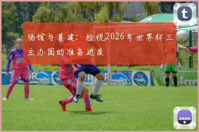 场馆与基建：检视2026年世界杯三主办国的准备进度