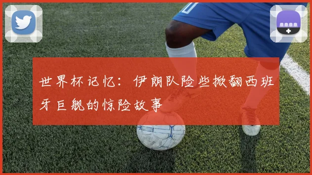 世界杯记忆:伊朗队险些掀翻西班牙巨舰的惊险故事
