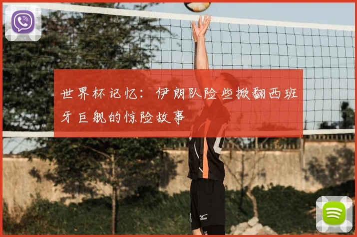 世界杯记忆：伊朗队险些掀翻西班牙巨舰的惊险故事