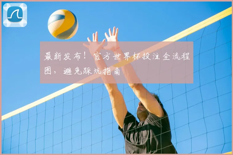 最新发布！官方世界杯投注全流程图，避免踩坑指南