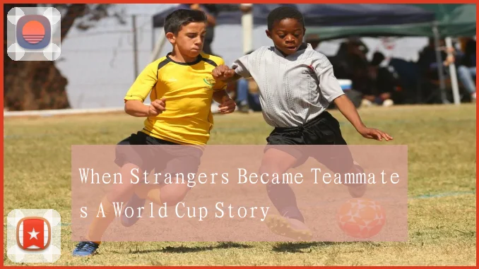When Strangers Became Teammates A World Cup Story